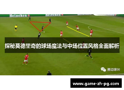 探秘莫德里奇的球场魔法与中场位置风格全面解析