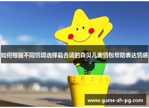 如何根据不同情境选择最合适的森贝儿表情包帮助表达情感