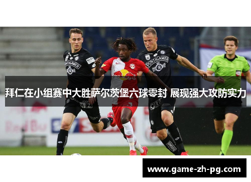 拜仁在小组赛中大胜萨尔茨堡六球零封 展现强大攻防实力