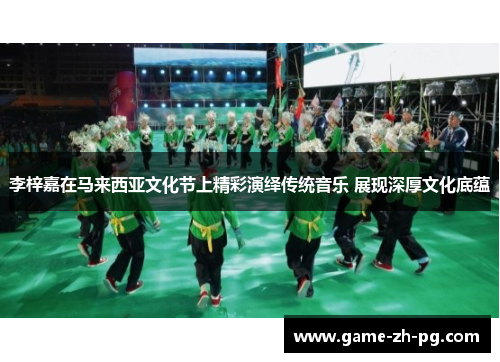 李梓嘉在马来西亚文化节上精彩演绎传统音乐 展现深厚文化底蕴