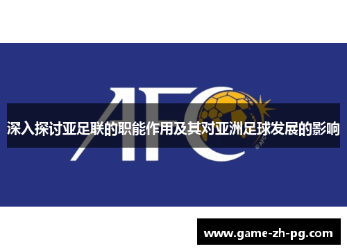 深入探讨亚足联的职能作用及其对亚洲足球发展的影响 深入探讨亚足联的职能作用及其对亚洲足球发展的影响