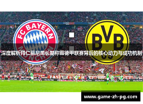 深度解析拜仁慕尼黑长期称霸德甲联赛背后的核心动力与成功机制