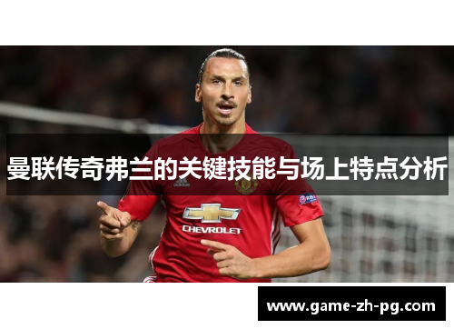 曼联传奇弗兰的关键技能与场上特点分析
