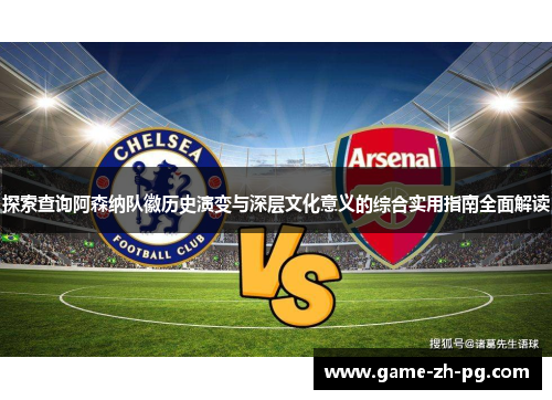 探索查询阿森纳队徽历史演变与深层文化意义的综合实用指南全面解读 探索查询阿森纳队徽历史演变与深层文化意义的综合实用指南全面解读