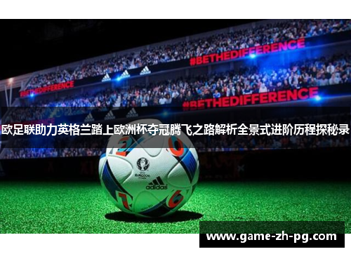 欧足联助力英格兰踏上欧洲杯夺冠腾飞之路解析全景式进阶历程探秘录