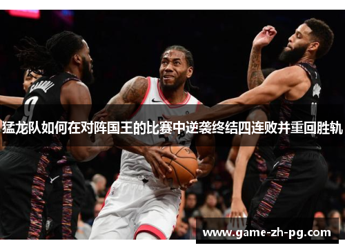 猛龙队如何在对阵国王的比赛中逆袭终结四连败并重回胜轨 猛龙队如何在对阵国王的比赛中逆袭终结四连败并重回胜轨