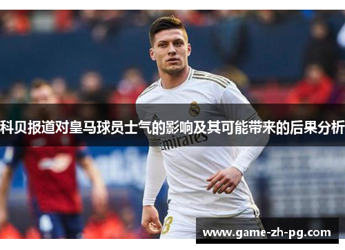 科贝报道对皇马球员士气的影响及其可能带来的后果分析 科贝报道对皇马球员士气的影响及其可能带来的后果分析