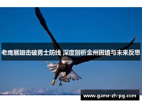 老鹰展翅击破勇士防线 深度剖析金州困境与未来反思