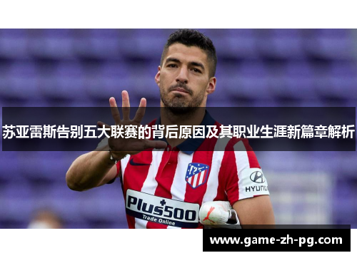 苏亚雷斯告别五大联赛的背后原因及其职业生涯新篇章解析 苏亚雷斯告别五大联赛的背后原因及其职业生涯新篇章解析