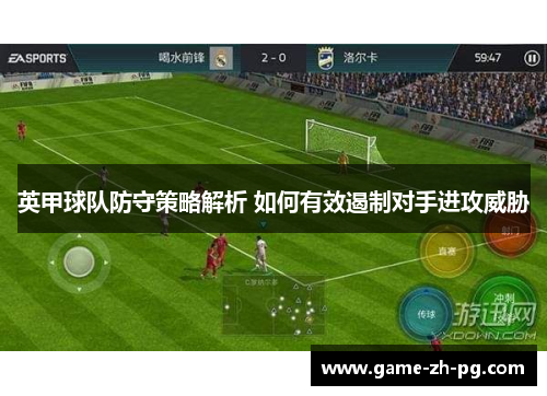 英甲球队防守策略解析 如何有效遏制对手进攻威胁 英甲球队防守策略解析 如何有效遏制对手进攻威胁