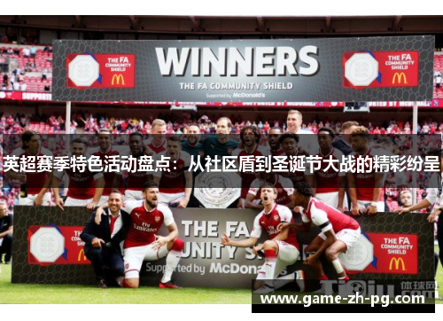 英超赛季特色活动盘点:从社区盾到圣诞节大战的精彩纷呈 英超赛季特色活动盘点:从社区盾到圣诞节大战的精彩纷呈