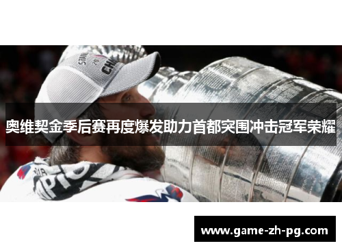 奥维契金季后赛再度爆发助力首都突围冲击冠军荣耀 奥维契金季后赛再度爆发助力首都突围冲击冠军荣耀