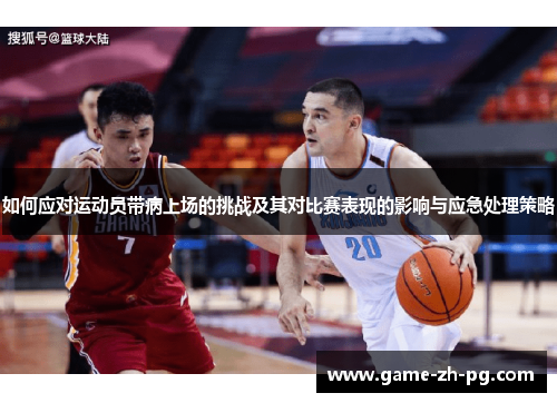 如何应对运动员带病上场的挑战及其对比赛表现的影响与应急处理策略 如何应对运动员带病上场的挑战及其对比赛表现的影响与应急处理策略