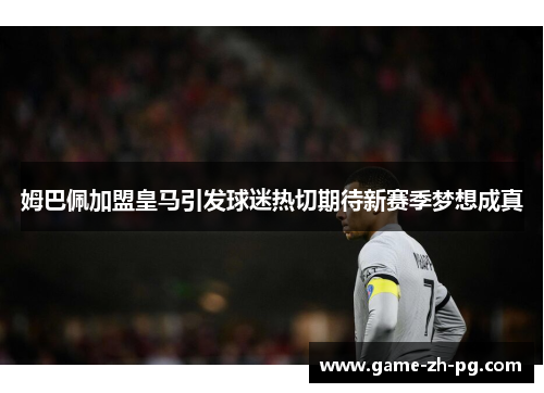 姆巴佩加盟皇马引发球迷热切期待新赛季梦想成真