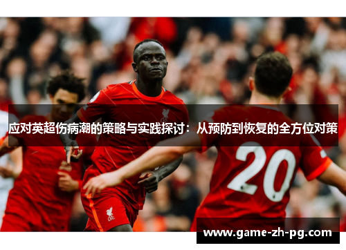 应对英超伤病潮的策略与实践探讨:从预防到恢复的全方位对策 应对英超伤病潮的策略与实践探讨:从预防到恢复的全方位对策