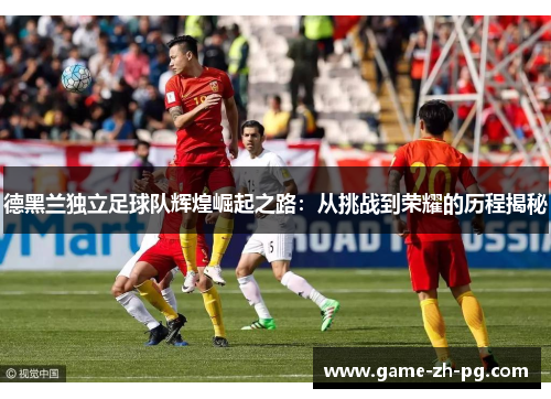 德黑兰独立足球队辉煌崛起之路:从挑战到荣耀的历程揭秘 德黑兰独立足球队辉煌崛起之路:从挑战到荣耀的历程揭秘