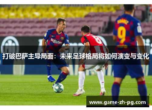 打破巴萨主导局面：未来足球格局将如何演变与变化