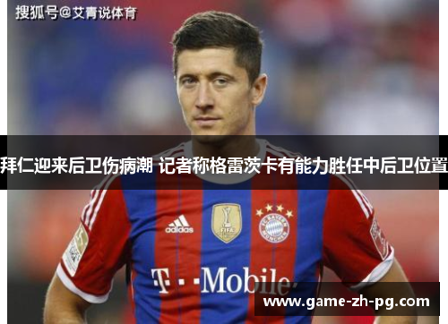 拜仁迎来后卫伤病潮 记者称格雷茨卡有能力胜任中后卫位置