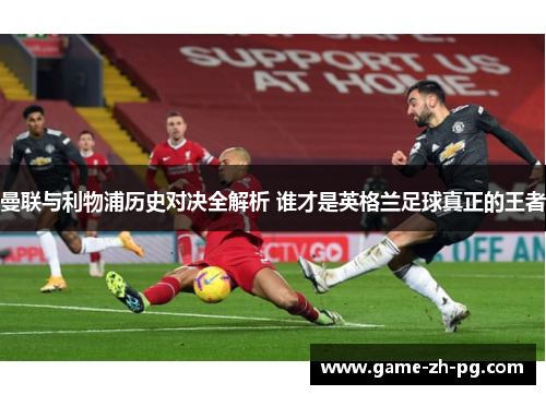 曼联与利物浦历史对决全解析 谁才是英格兰足球真正的王者 曼联与利物浦历史对决全解析 谁才是英格兰足球真正的王者