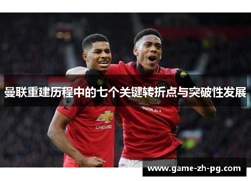 曼联重建历程中的七个关键转折点与突破性发展 曼联重建历程中的七个关键转折点与突破性发展