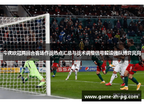 今夜欧冠两回合客场作战热点汇总与战术调整信号解读强队博弈风向 今夜欧冠两回合客场作战热点汇总与战术调整信号解读强队博弈风向