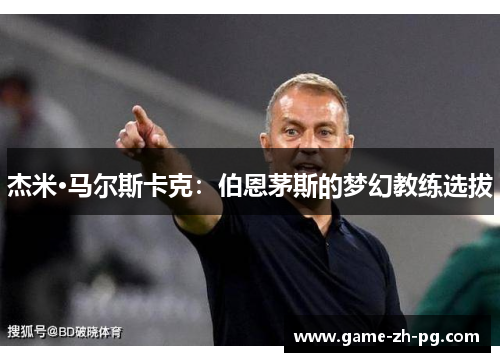 杰米·马尔斯卡克:伯恩茅斯的梦幻教练选拔 杰米·马尔斯卡克:伯恩茅斯的梦幻教练选拔
