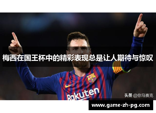 梅西在国王杯中的精彩表现总是让人期待与惊叹