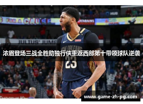 浓眉登场三战全胜助独行侠重返西部第十带领球队逆袭