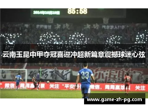 云南玉昆中甲夺冠喜迎冲超新篇章震撼球迷心弦