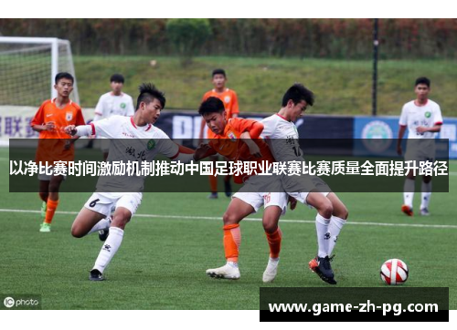 以净比赛时间激励机制推动中国足球职业联赛比赛质量全面提升路径
