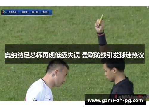 奥纳纳足总杯再现低级失误 曼联防线引发球迷热议 奥纳纳足总杯再现低级失误 曼联防线引发球迷热议