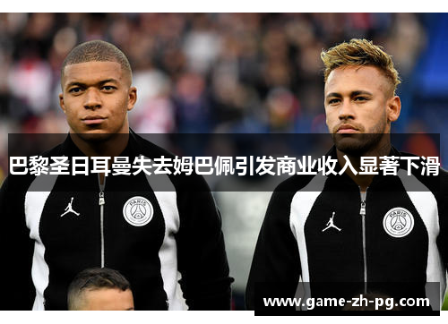 巴黎圣日耳曼失去姆巴佩引发商业收入显著下滑