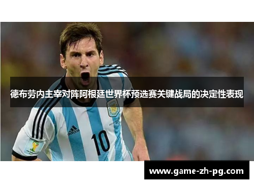 德布劳内主宰对阵阿根廷世界杯预选赛关键战局的决定性表现 德布劳内主宰对阵阿根廷世界杯预选赛关键战局的决定性表现