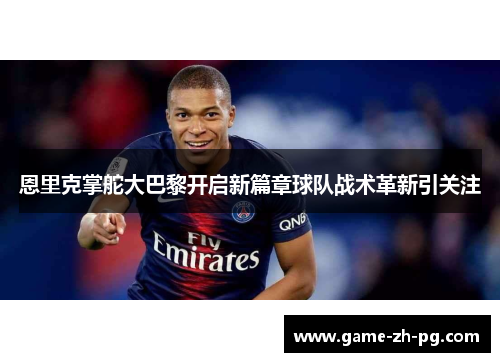 恩里克掌舵大巴黎开启新篇章球队战术革新引关注 恩里克掌舵大巴黎开启新篇章球队战术革新引关注