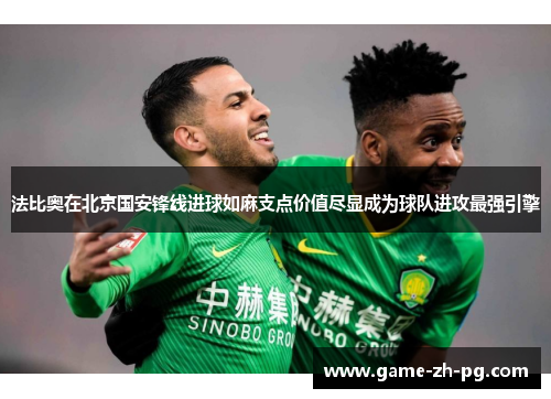 法比奥在北京国安锋线进球如麻支点价值尽显成为球队进攻最强引擎