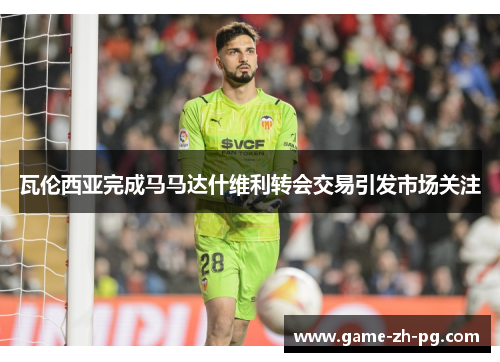 瓦伦西亚完成马马达什维利转会交易引发市场关注