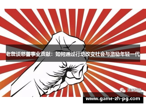 老詹谈慈善事业贡献：如何通过行动改变社会与激励年轻一代