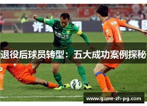退役后球员转型:五大成功案例探秘 退役后球员转型:五大成功案例探秘